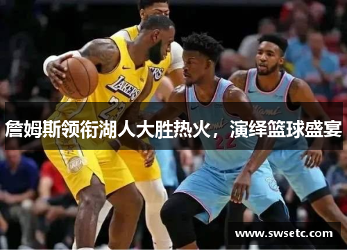 詹姆斯领衔湖人大胜热火，演绎篮球盛宴
