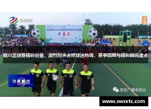 铜川足球赛精彩纷呈，激烈对决点燃球迷热情，赛事回顾与精彩瞬间盘点