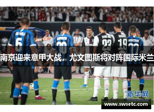 南京迎来意甲大战，尤文图斯将对阵国际米兰