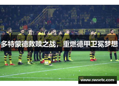 多特蒙德救赎之战，重燃德甲卫冕梦想