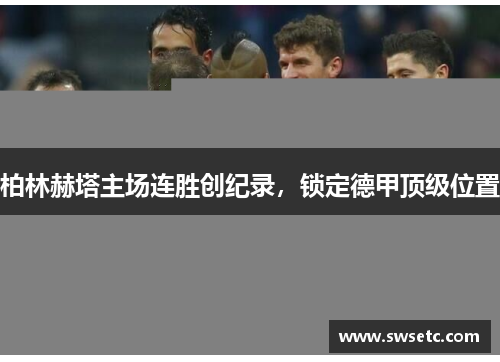 柏林赫塔主场连胜创纪录，锁定德甲顶级位置