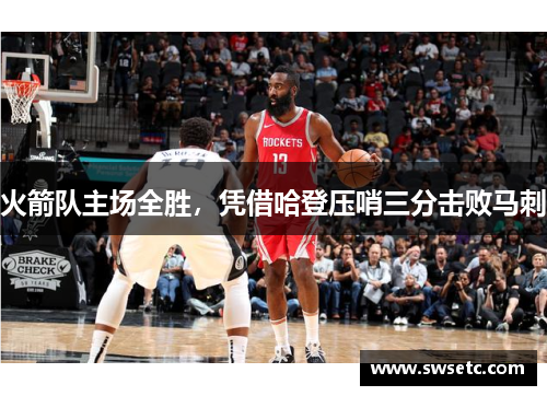 火箭队主场全胜，凭借哈登压哨三分击败马刺