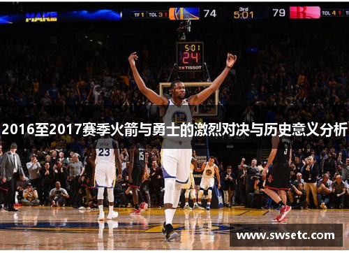 2016至2017赛季火箭与勇士的激烈对决与历史意义分析