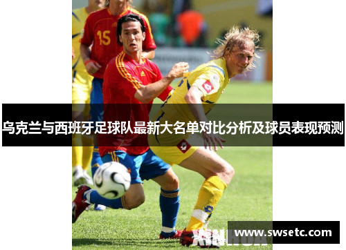 乌克兰与西班牙足球队最新大名单对比分析及球员表现预测