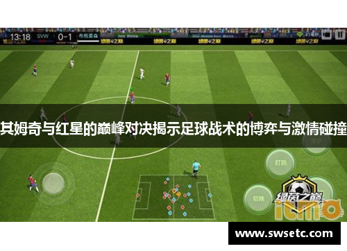 其姆奇与红星的巅峰对决揭示足球战术的博弈与激情碰撞
