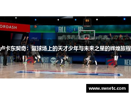 卢卡东契奇：篮球场上的天才少年与未来之星的辉煌旅程