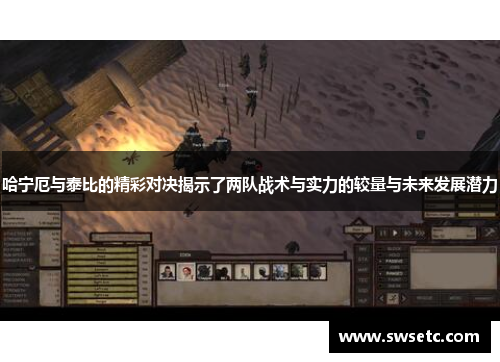哈宁厄与泰比的精彩对决揭示了两队战术与实力的较量与未来发展潜力