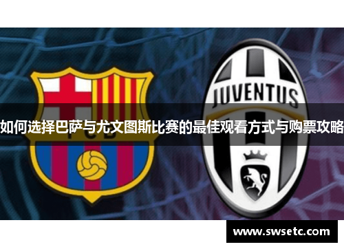 如何选择巴萨与尤文图斯比赛的最佳观看方式与购票攻略