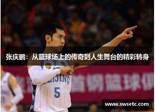 张庆鹏：从篮球场上的传奇到人生舞台的精彩转身