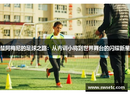 楚阿梅尼的足球之路：从青训小将到世界舞台的闪耀新星