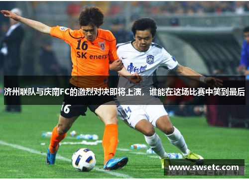济州联队与庆南FC的激烈对决即将上演，谁能在这场比赛中笑到最后