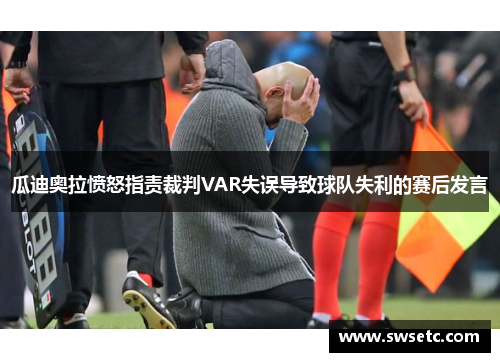 瓜迪奥拉愤怒指责裁判VAR失误导致球队失利的赛后发言