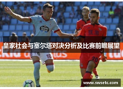 皇家社会与塞尔塔对决分析及比赛前瞻展望