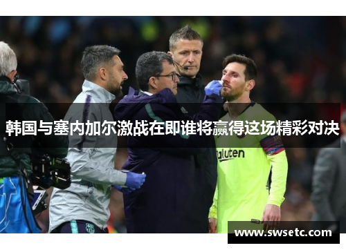 韩国与塞内加尔激战在即谁将赢得这场精彩对决