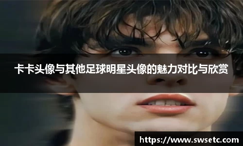 卡卡头像与其他足球明星头像的魅力对比与欣赏