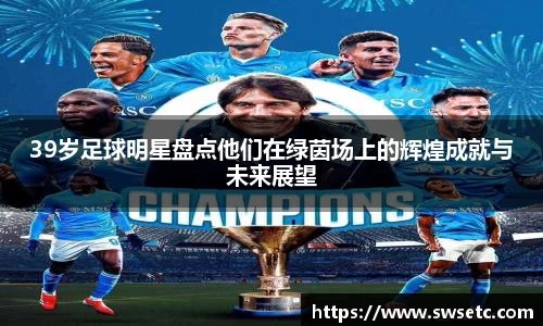39岁足球明星盘点他们在绿茵场上的辉煌成就与未来展望