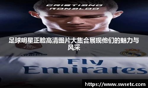 足球明星正脸高清图片大集合展现他们的魅力与风采