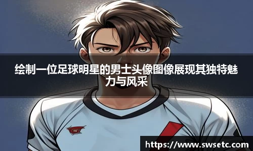 绘制一位足球明星的男士头像图像展现其独特魅力与风采