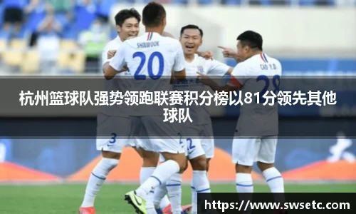 杭州篮球队强势领跑联赛积分榜以81分领先其他球队