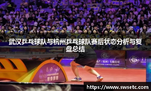 武汉乒乓球队与杭州乒乓球队赛后状态分析与复盘总结